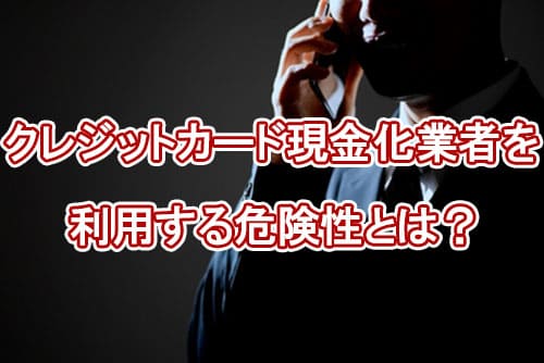 クレジットカード現金化業者を利用する危険性とは？